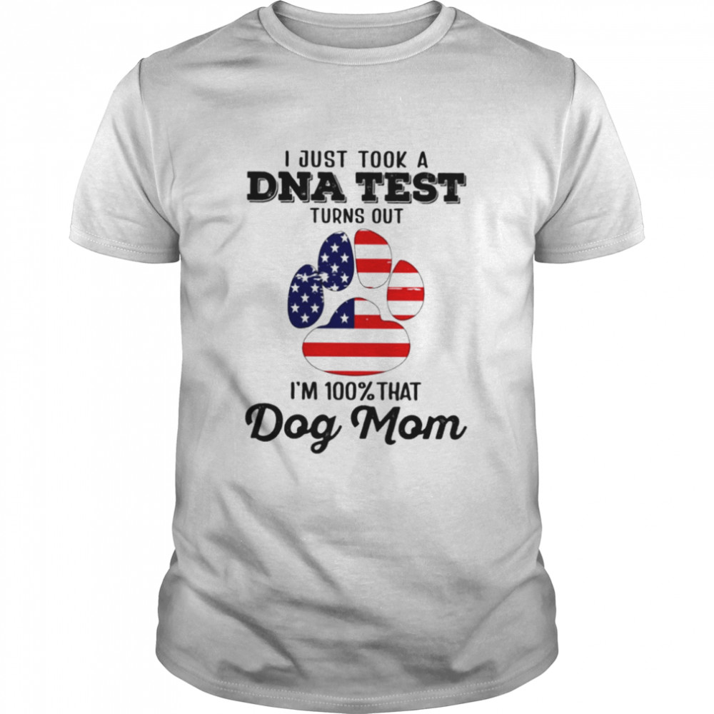 I just took a DNA test turns out Im 100% that dog mom shirt