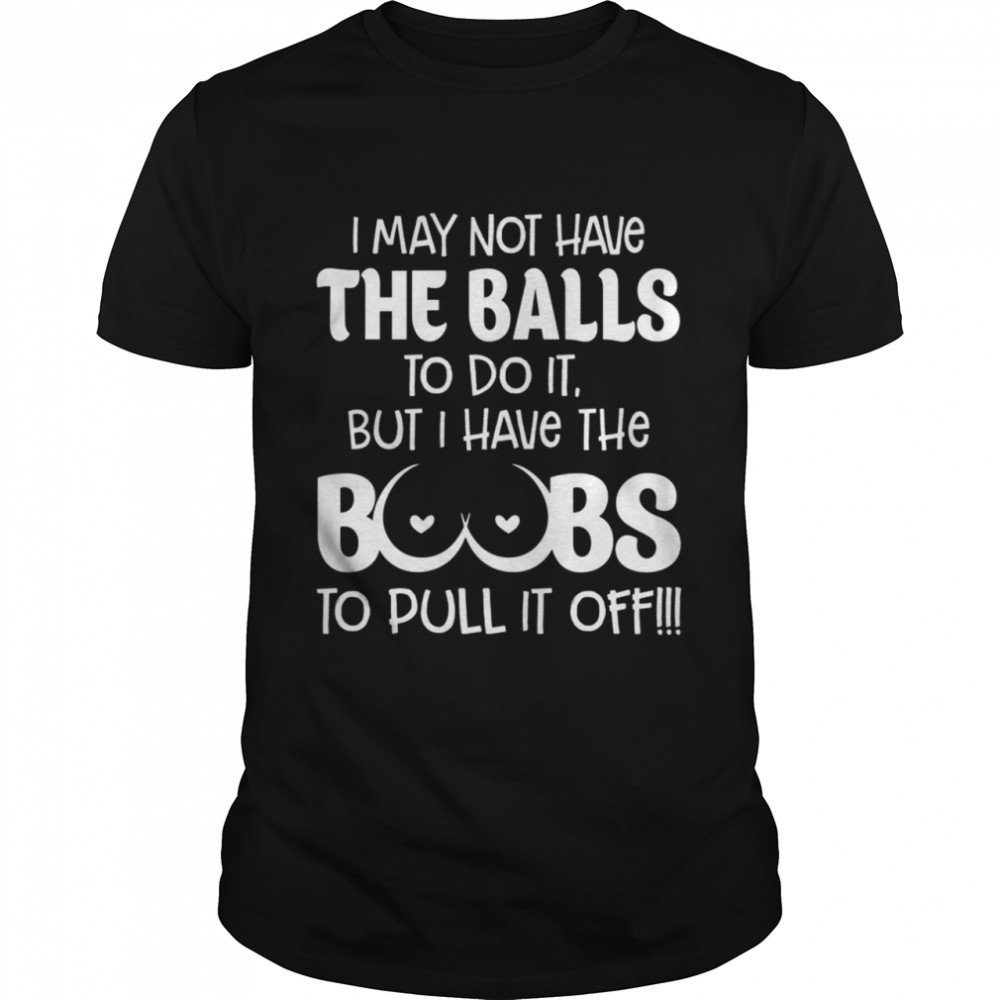 I May Not Have The Balls To Do It shirt