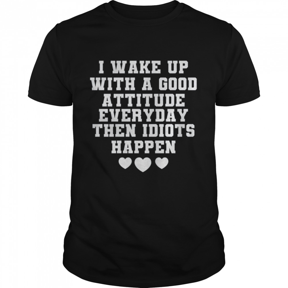 I Wake Up With A Good Attitude Everyday shirt