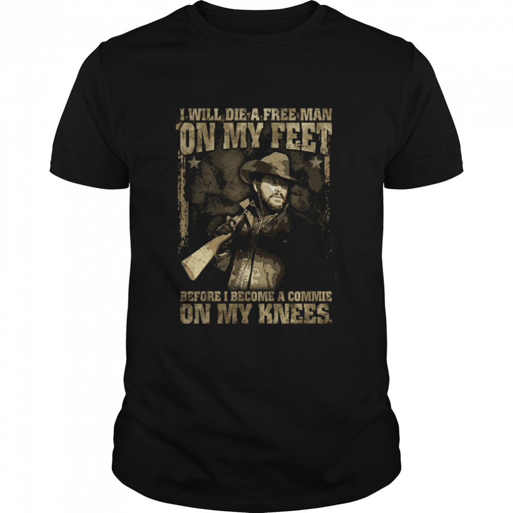 I WILL DIE A FREE MAN On My feet Before I come a commie on my knees shirt