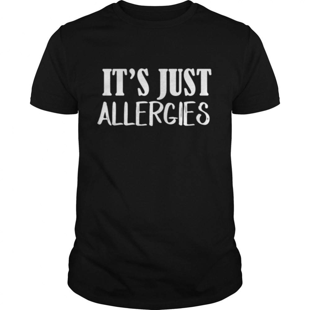 It’s Just Allergies shirt