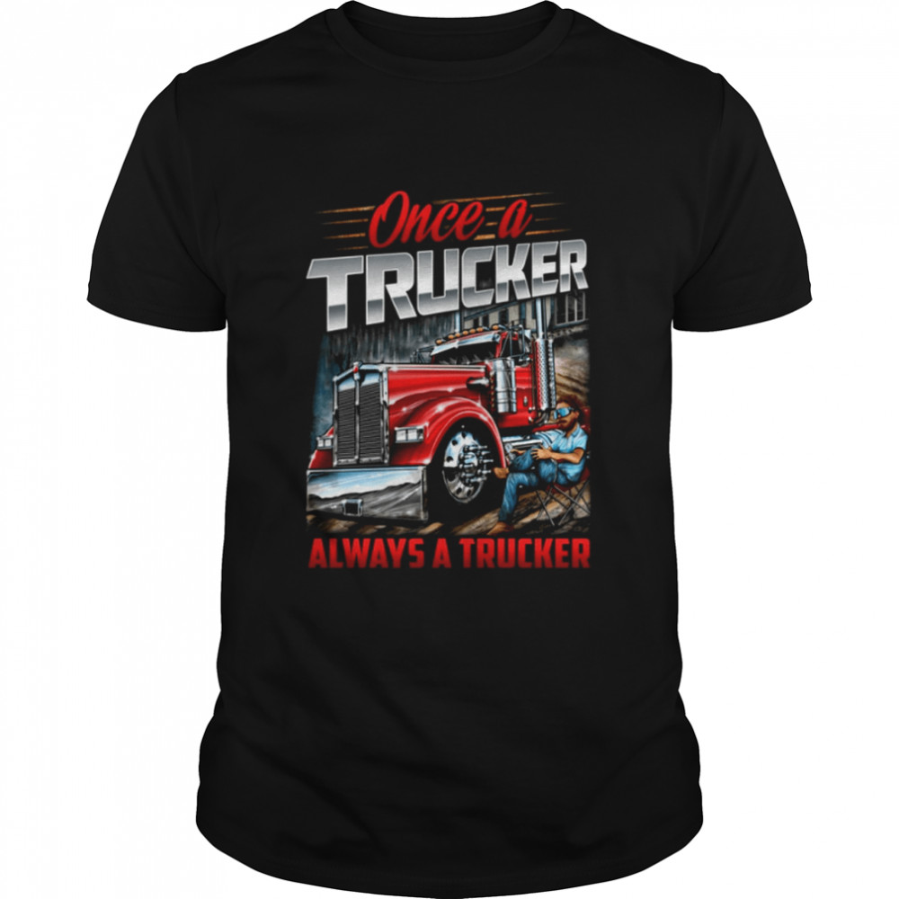 Once a Trucker Always a trucker shirt