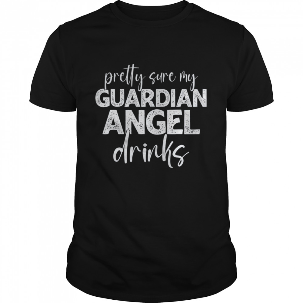 Pretty Sure My Guardian Angels Drinks shirt