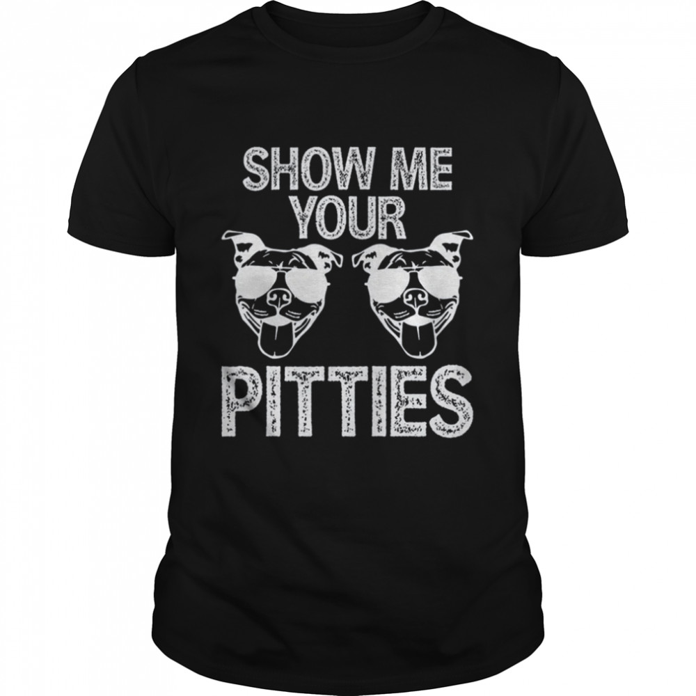 Show Me Your Pitties shirt