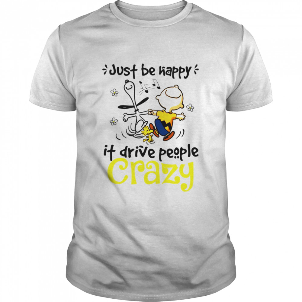 Snoppy be happy it drive people crazy shirt