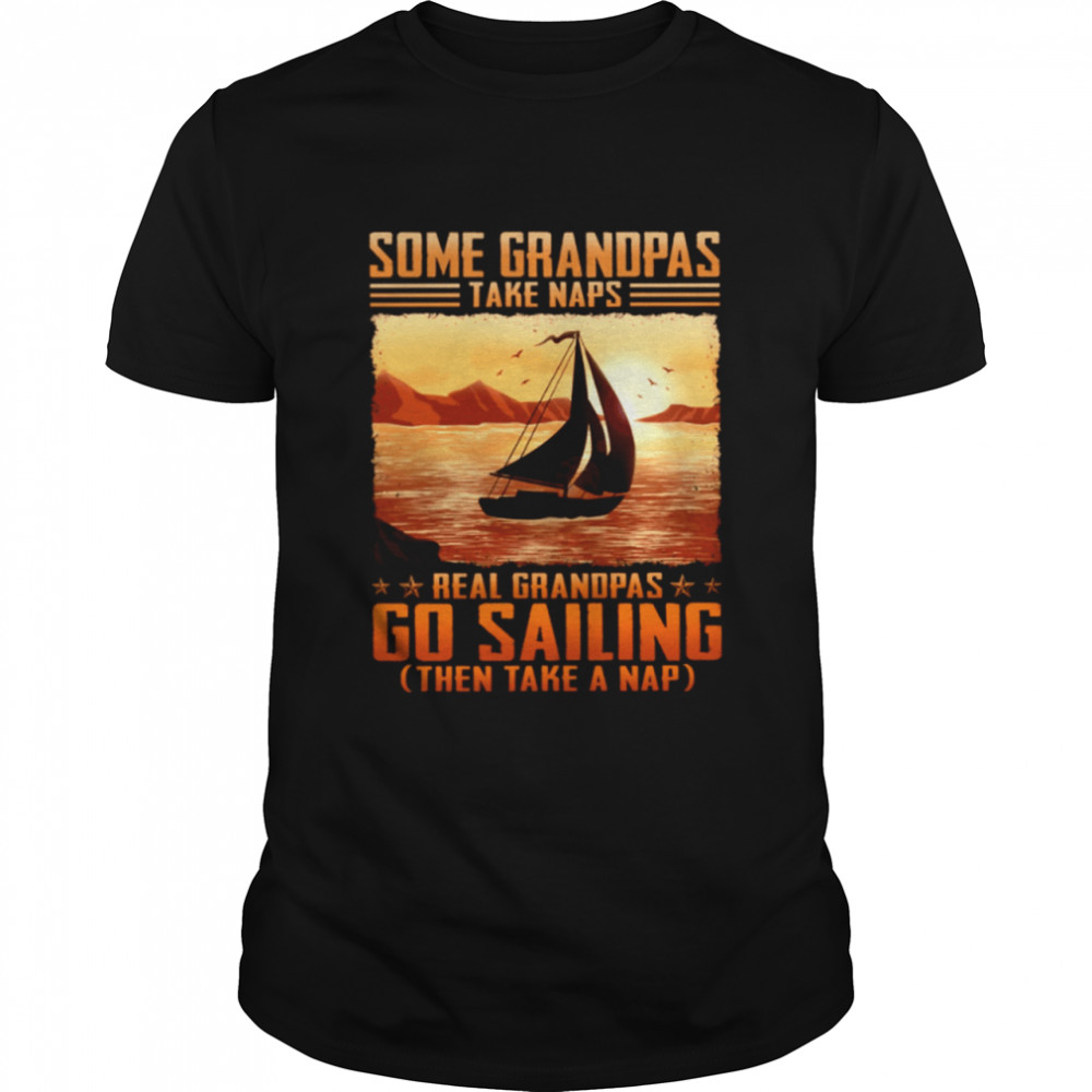 Some grandpas take naps real grandpas go sailing then take a nap shirt