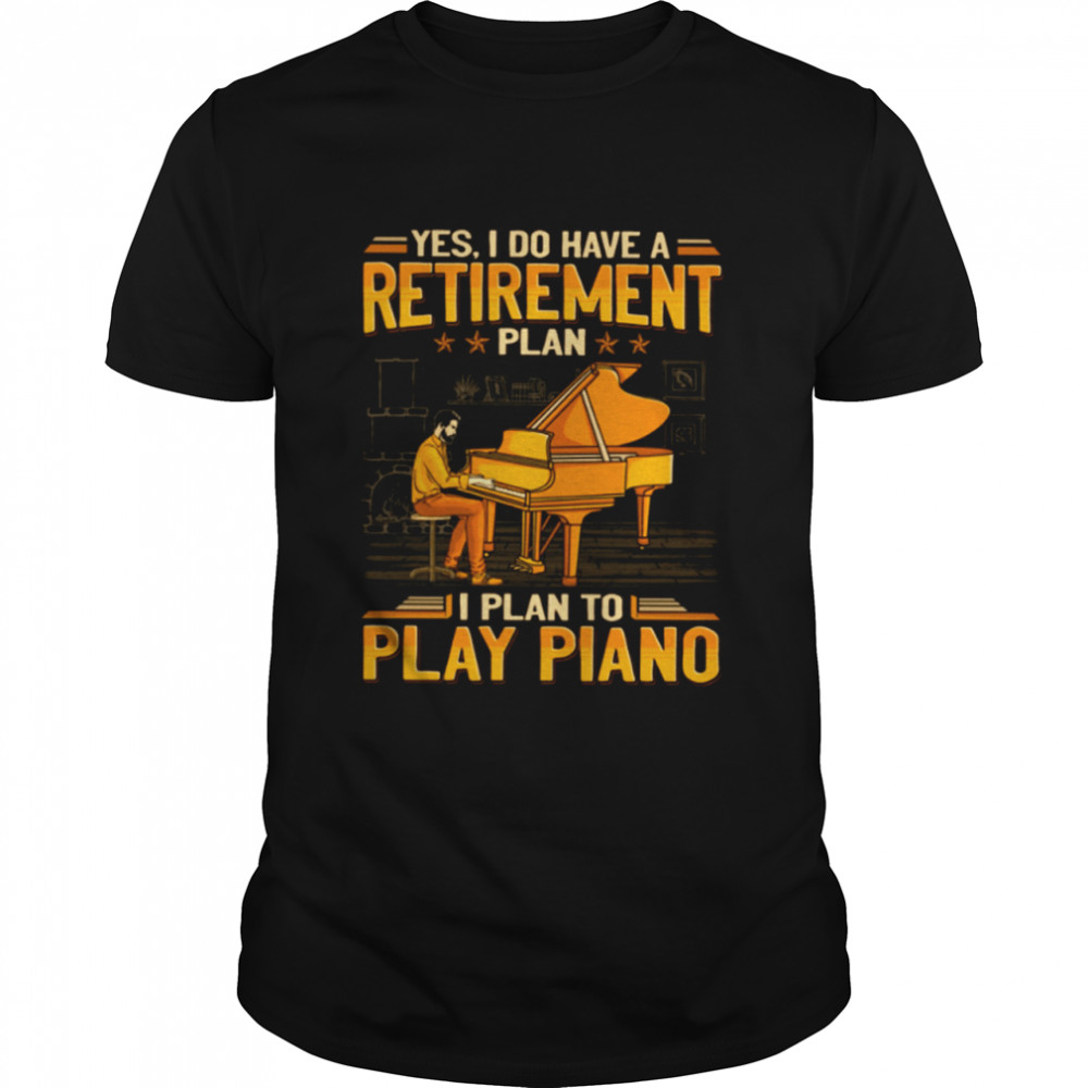 Yes I do have a retirement plan I plan to play piano shirt