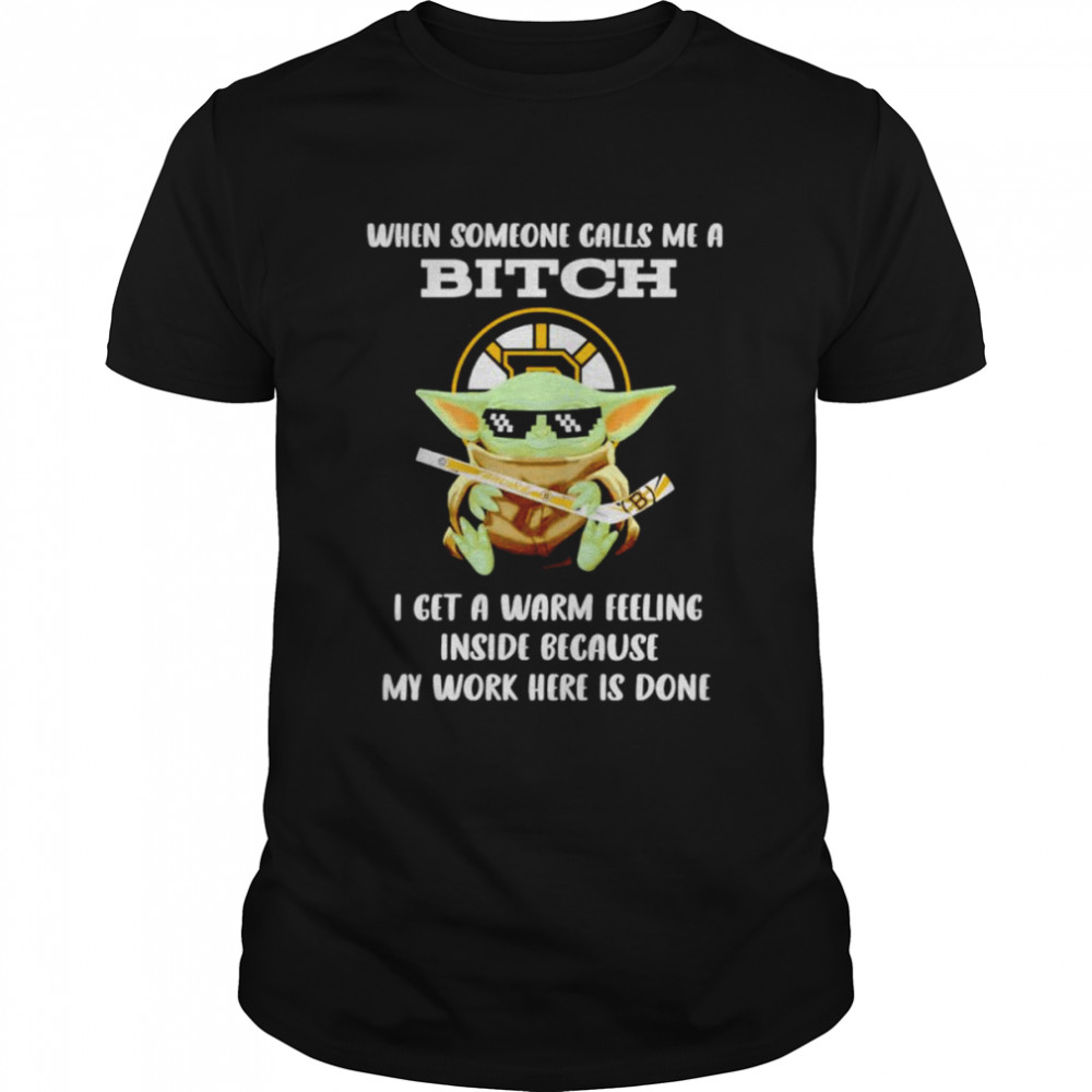 Boston Bruins Baby Yoda when someone calls me a bitch i get a warm feeling inside because my work here is done shirt