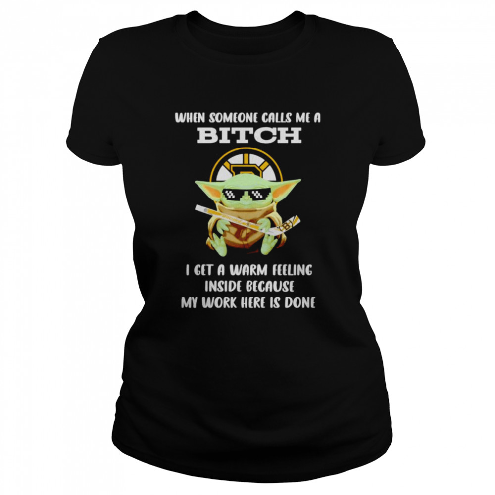Boston Bruins Baby Yoda when someone calls me a bitch i get a warm feeling inside because my work here is done shirt Classic Women's T-shirt