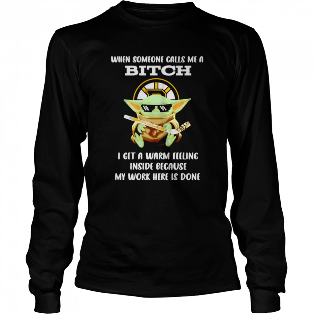 Boston Bruins Baby Yoda when someone calls me a bitch i get a warm feeling inside because my work here is done shirt Long Sleeved T-shirt