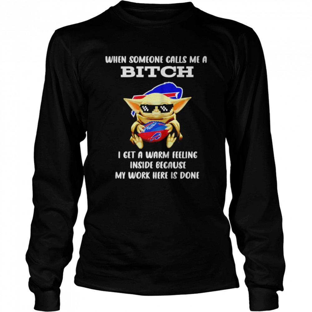 Buffalo Bills Baby Yoda when someone calls me a bitch i get a warm feeling inside because my work here is done shirt Long Sleeved T-shirt