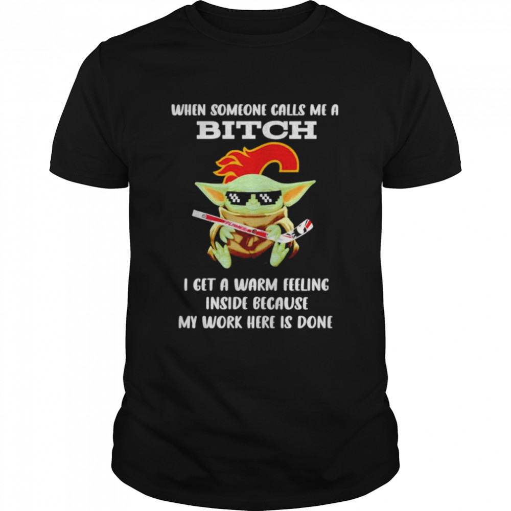 Calgary Flames Baby Yoda when someone calls me a bitch i get a warm feeling inside because my work here is done shirt