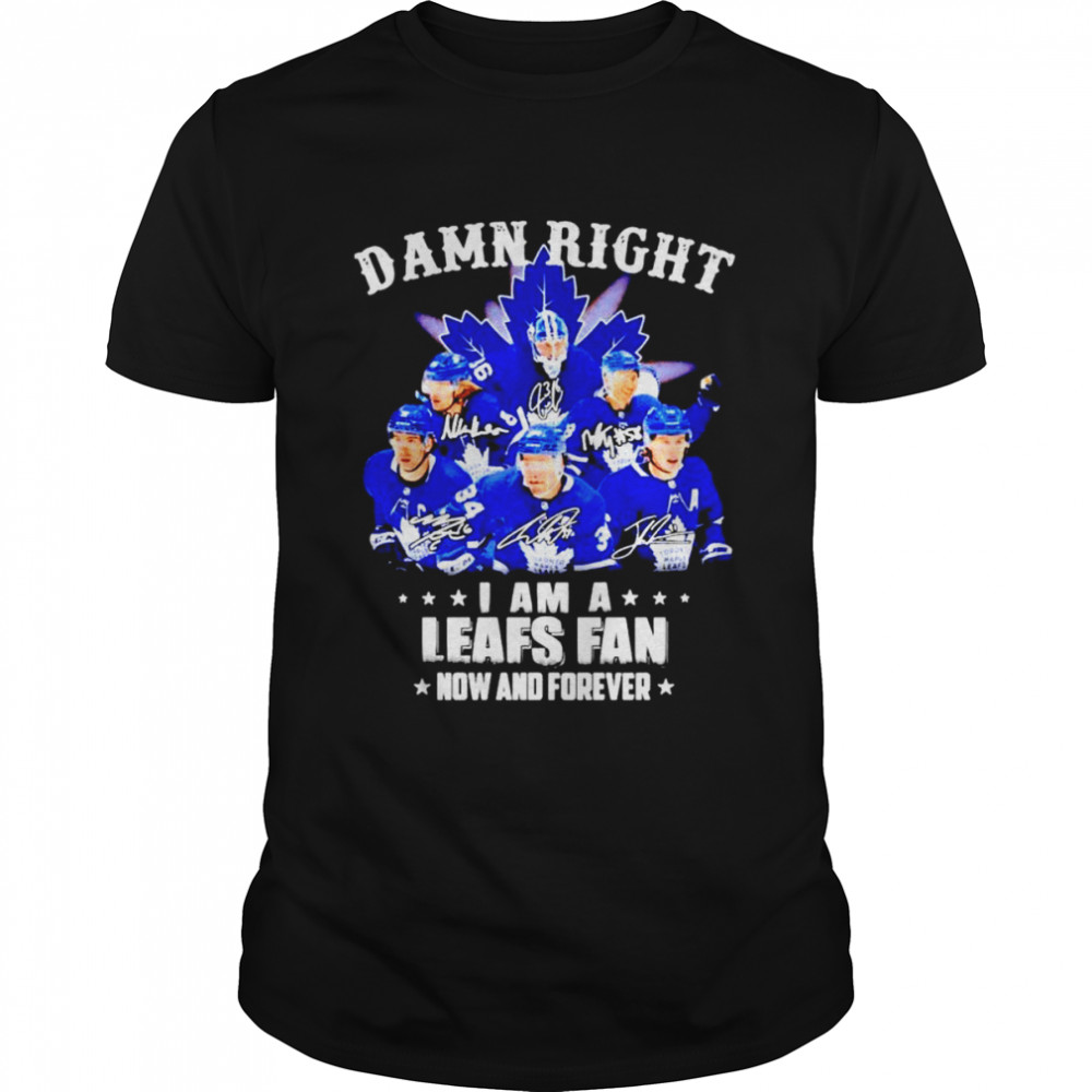 Toronto Maple Leafs Damn right i am a Leafs fan now and forever signatures shirt