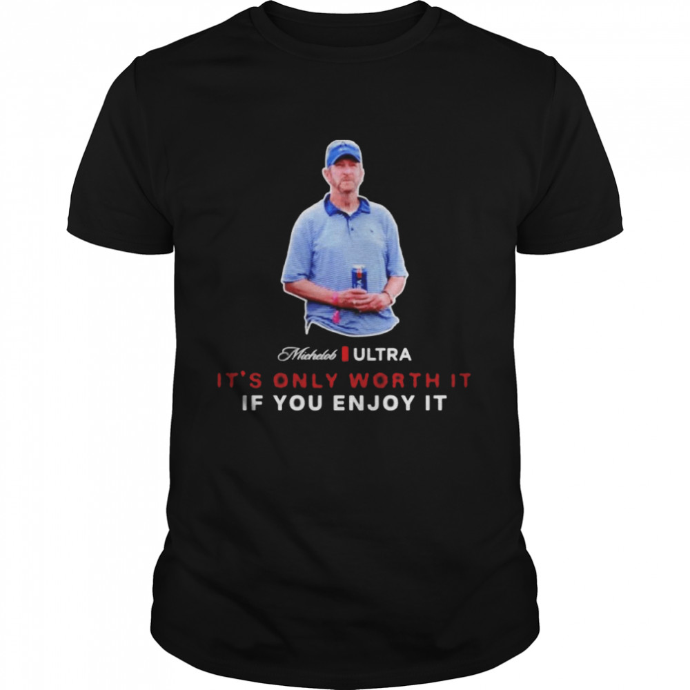 Beer Gear It’s Only Worth It If You Enjoy It The Michelob Guy Michelob ULTRA Shirt