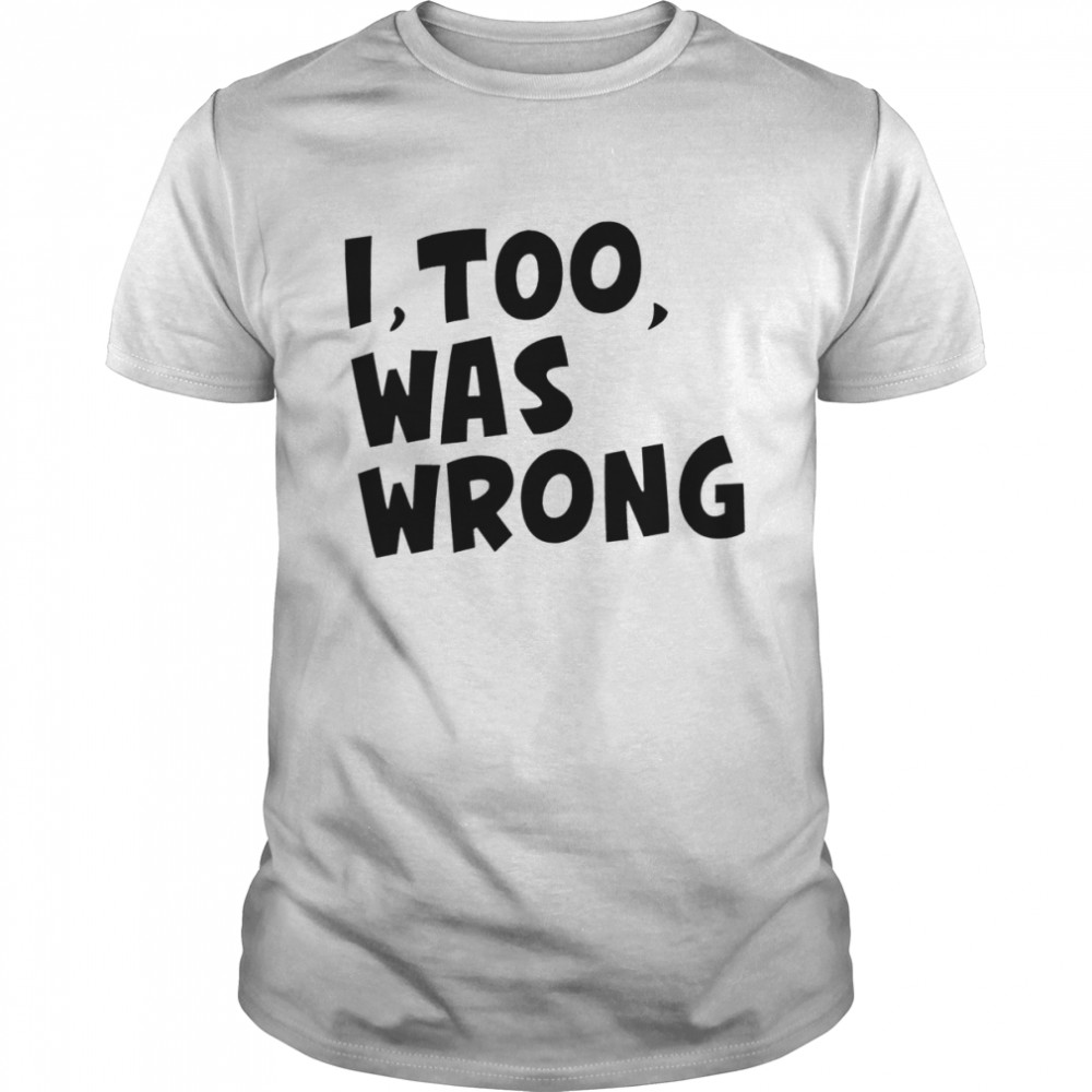 I too was wrong shirt