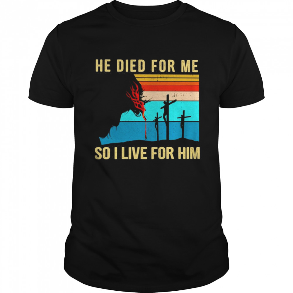 Jesus He Died For Me So I Live For Him Vintage Shirt