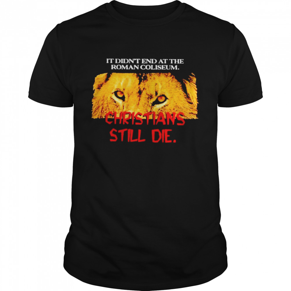 Lion it didn’t end at the roman coliseum christians still die shirt