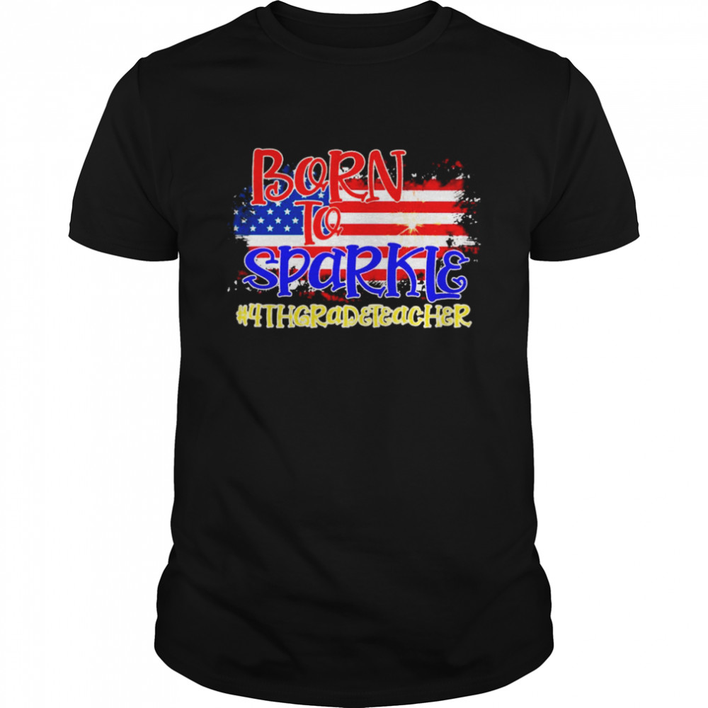 American Flag Born To Sparkle 4th Grade Teacher 4th Of July Shirt