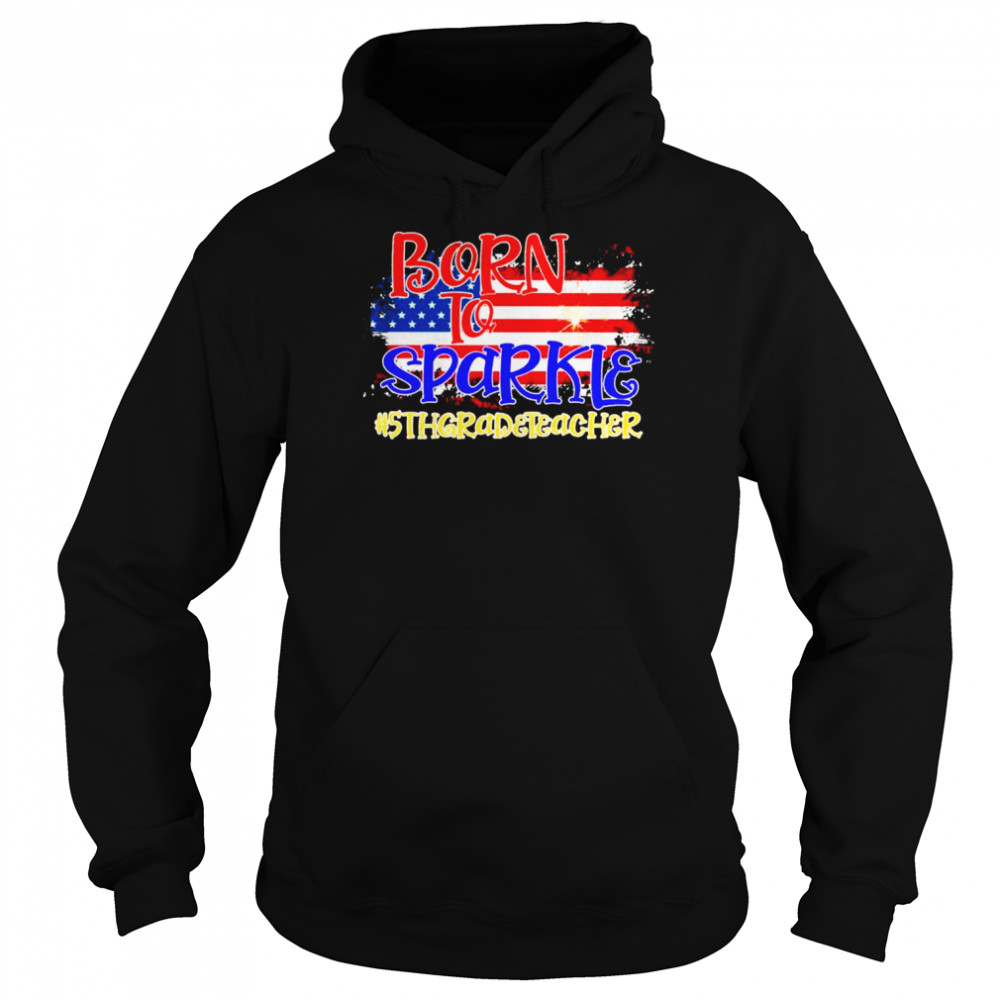 American Flag Born To Sparkle 5th Grade Teacher 4th Of July  Unisex Hoodie