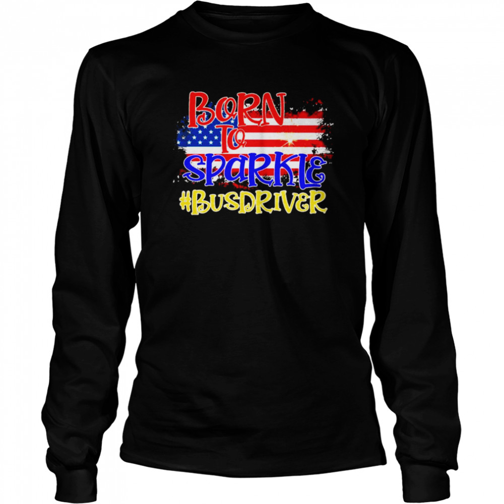 American Flag Born To Sparkle Bus Driver 4th Of July  Long Sleeved T-shirt