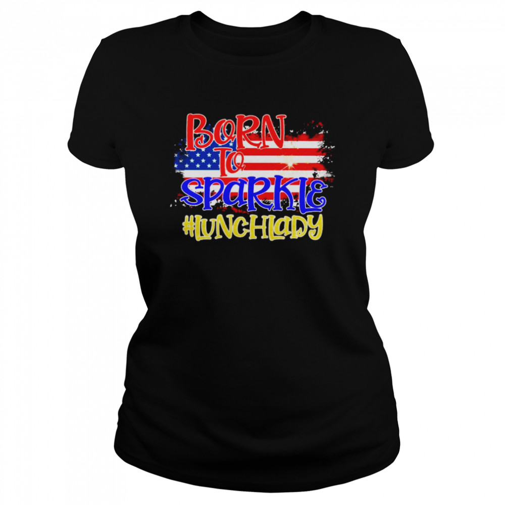 American Flag Born To Sparkle Lunch Lady 4th Of July  Classic Women's T-shirt
