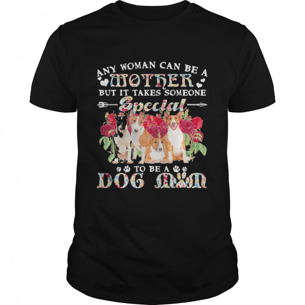 Bull Terrier Dogs Any Woman Can Be A Mother But It Takes Someone Special To Be A Dog Mom Shirt