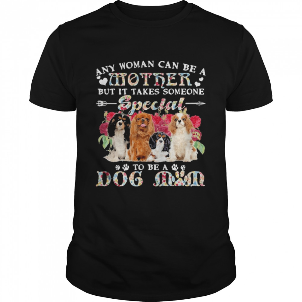 Cavalier King Charles Spaniel Dogs Any Woman Can Be A Mother But It Takes Someone Special To Be A Dog Mom Shirt