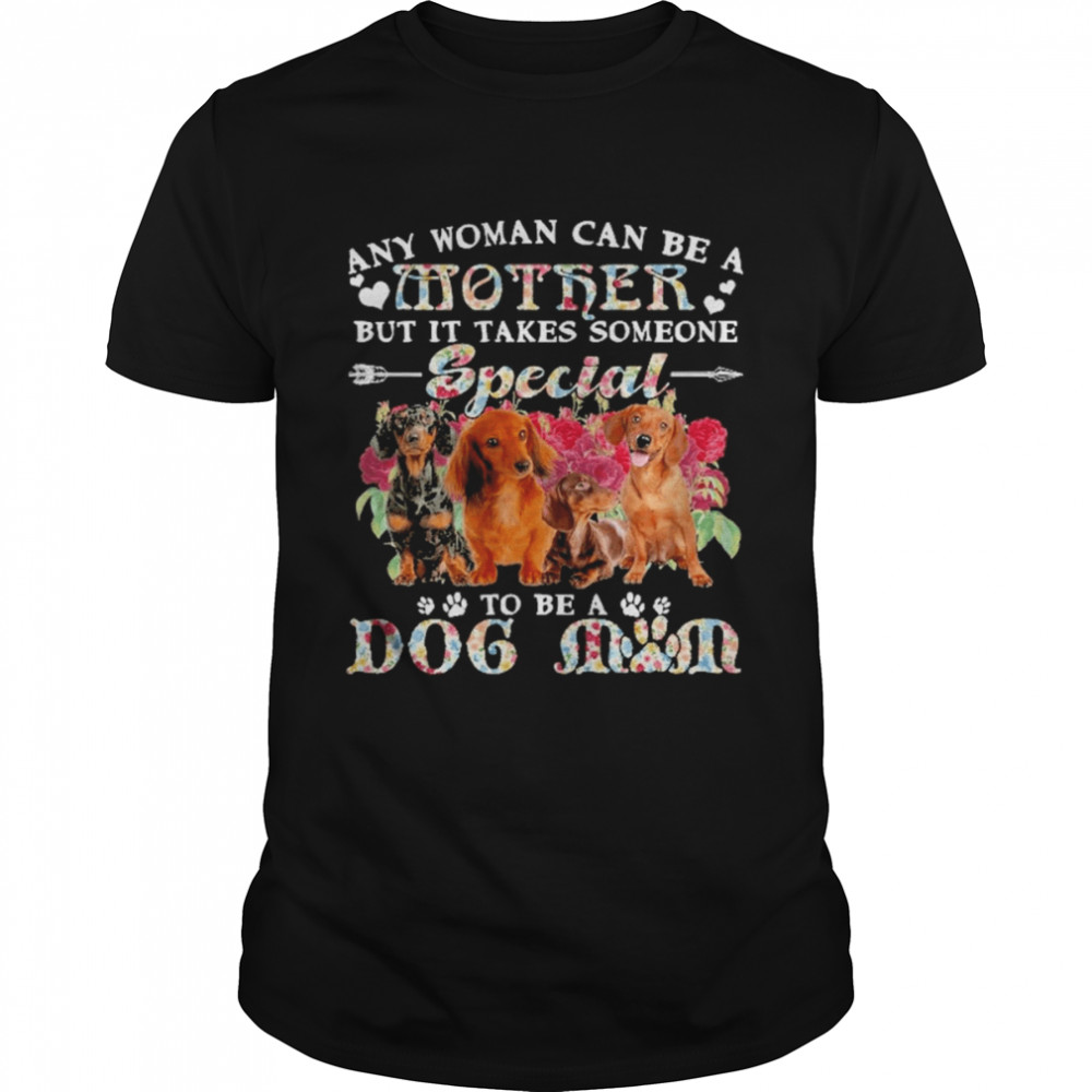 Dachshund Dogs Any Woman Can Be A Mother But It Takes Someone Special To Be A Dog Mom Shirt