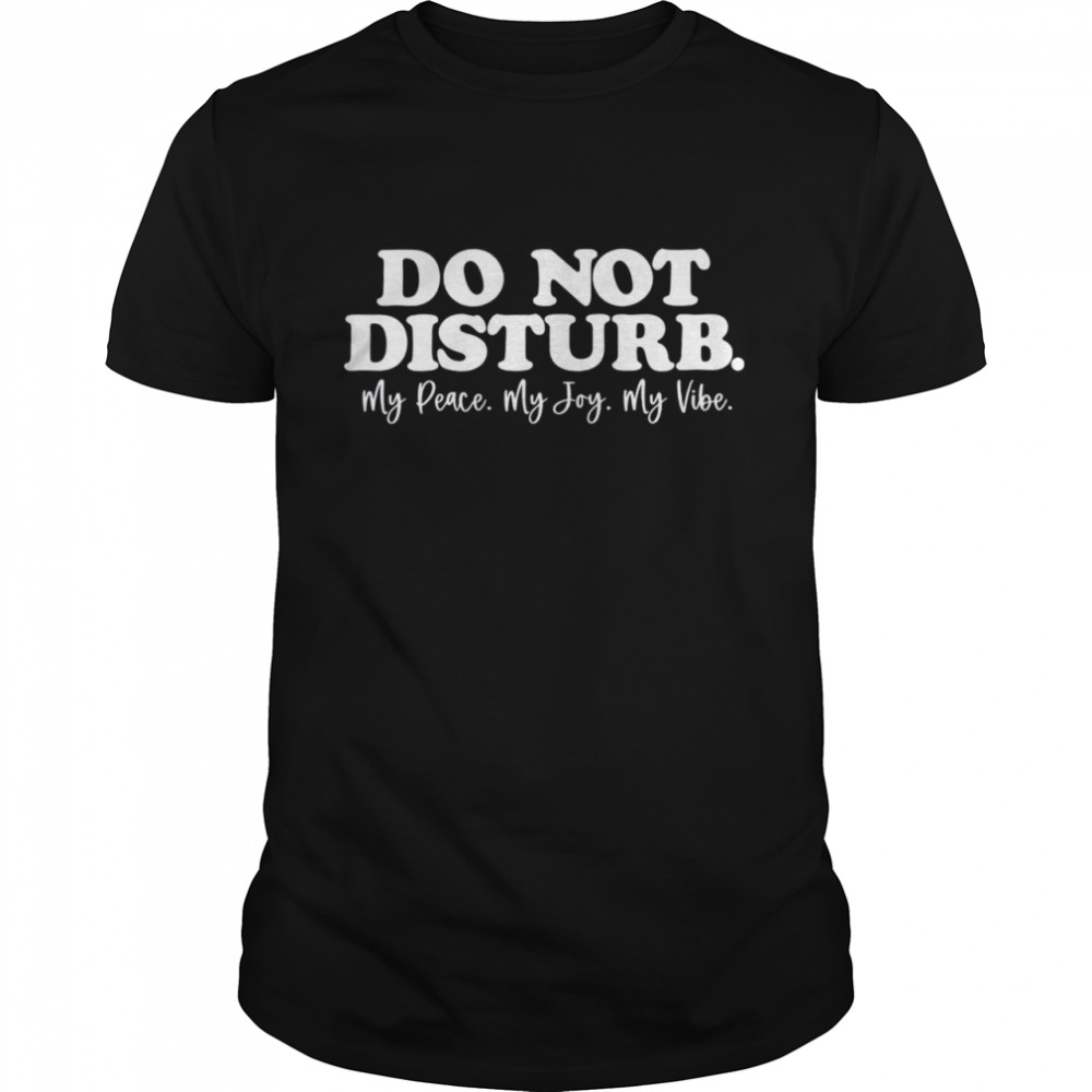 Do Not Disturb my peace my joy my vibe shirt