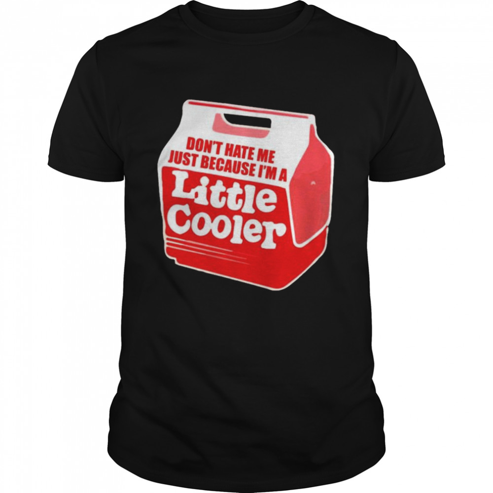 Don’t hate me just because i’m a little cooler shirt