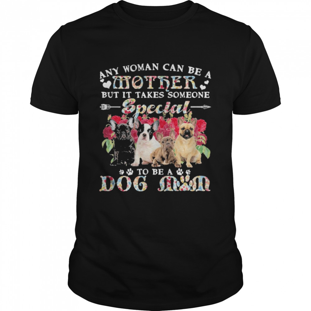 French Bulldog Dogs Any Woman Can Be A Mother But It Takes Someone Special To Be A Dog Mom Shirt