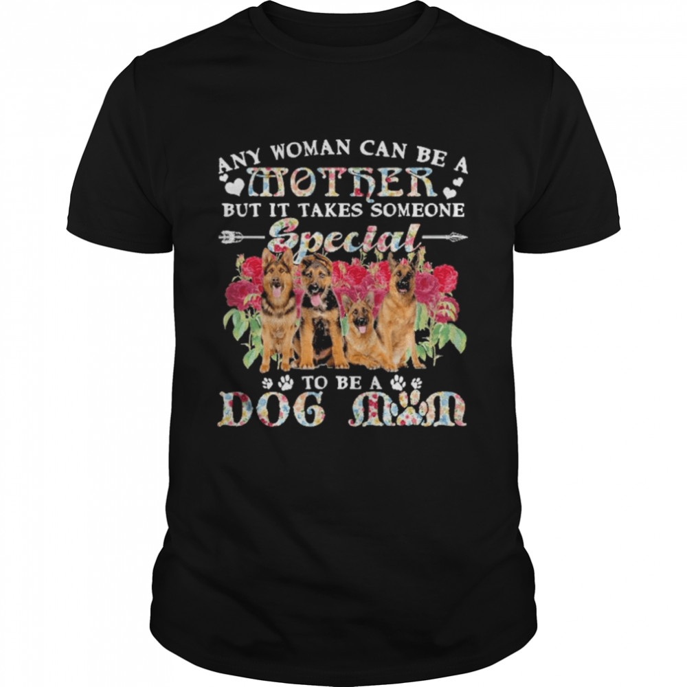 German Shepherd Dogs Any Woman Can Be A Mother But It Takes Someone Special To Be A Dog Mom Shirt