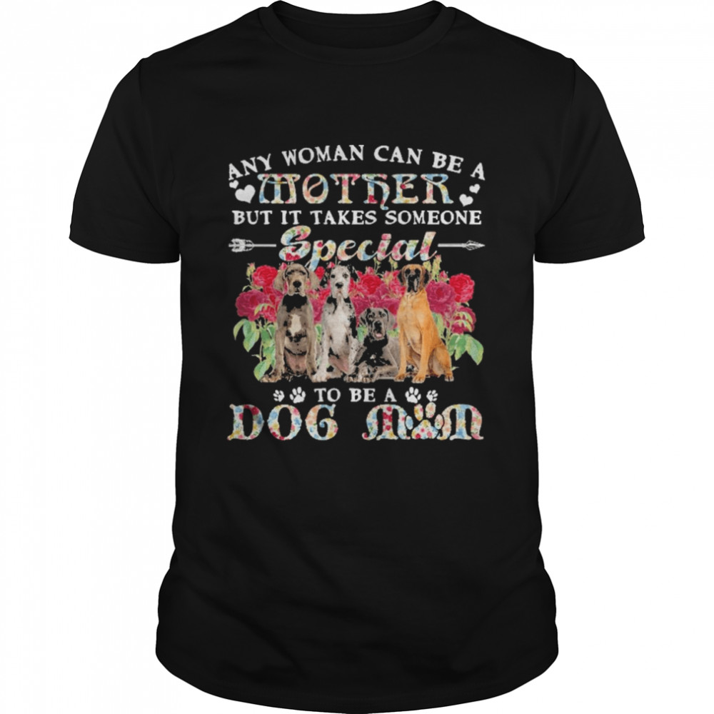 Great Dane Dogs Any Woman Can Be A Mother But It Takes Someone Special To Be A Dog Mom Shirt