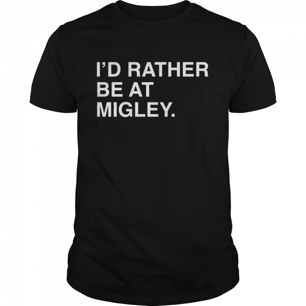 I’d rather be at migley shirt