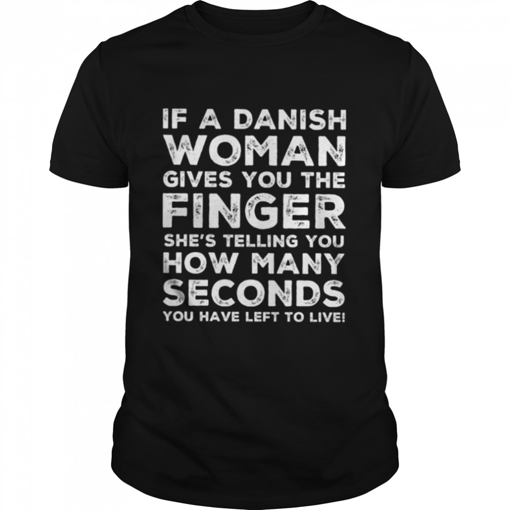 IF A DANISH WOMAN GIVES YOU THE FINGER SHE’S TELLING YOU HOW MANY SECONDS YOU HAVE LEFT TO LIVE Classic T-Shirt