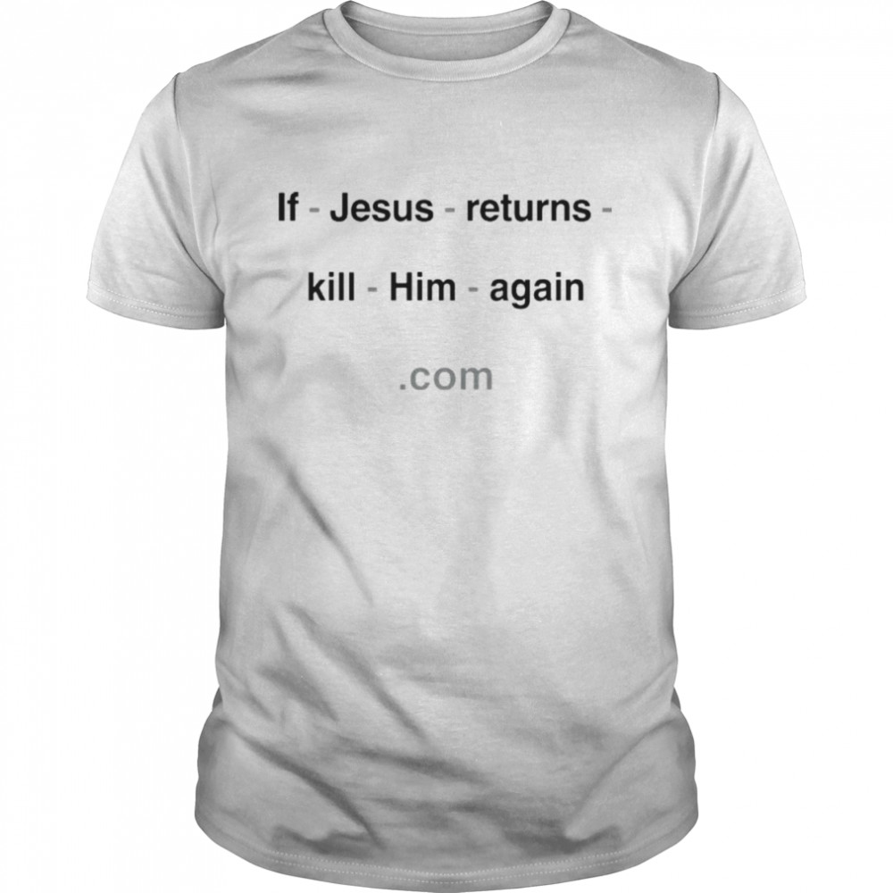 If Jesus Returns Kill Him Again With Threatening Auras Shirt