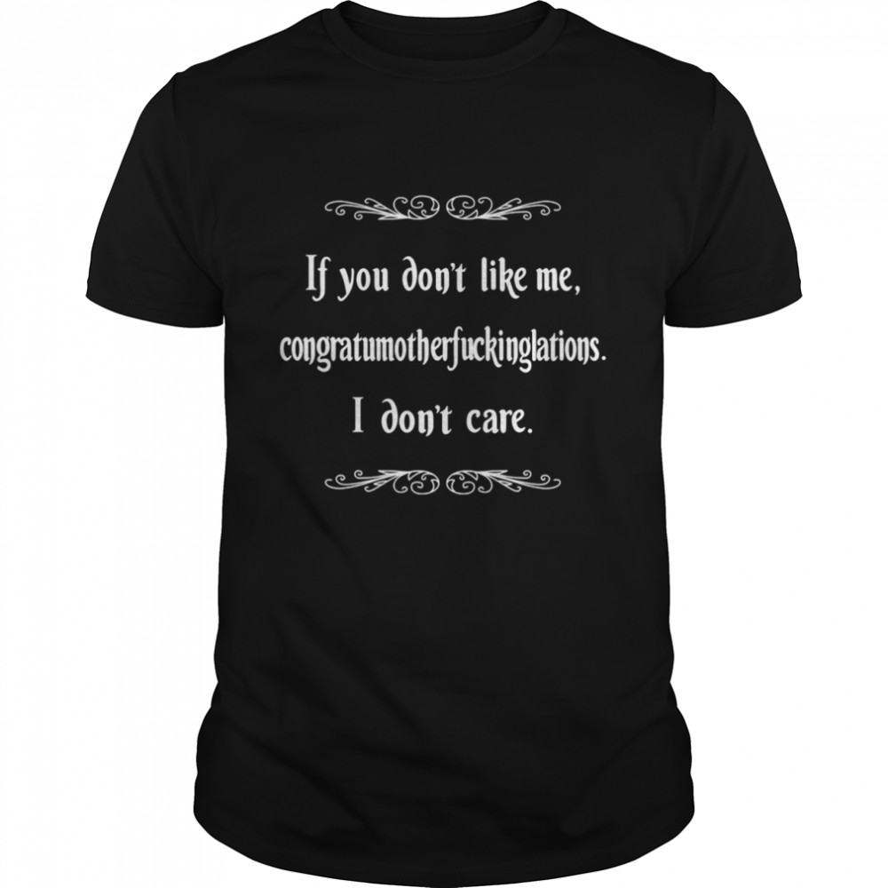 If You Don’t Like Me I Don’t Care shirt