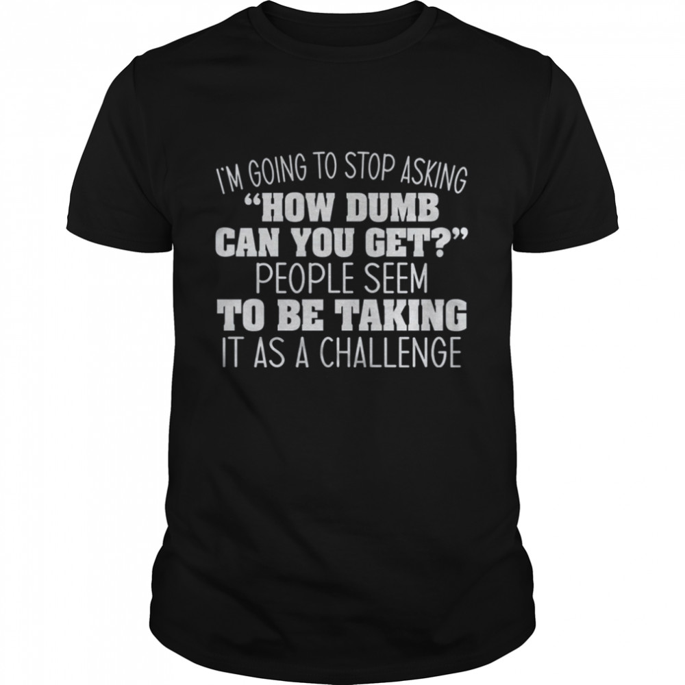 I’m Going to Stop Asking shirt