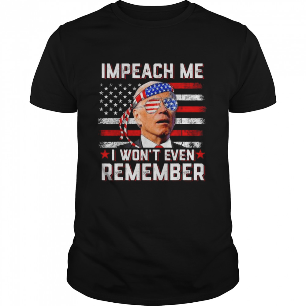 Impeach me I won’t even remember biden 4th july American flag shirt