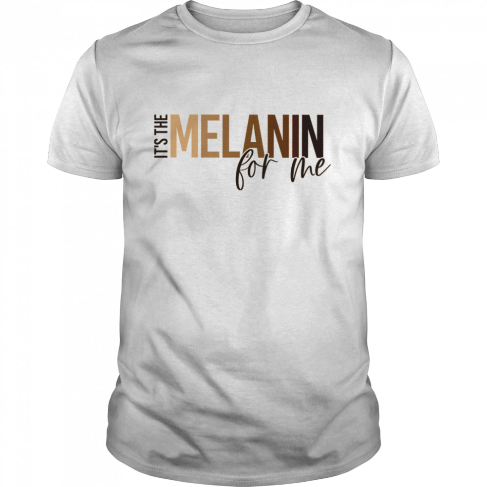 It’s The Melanin For Me shirt