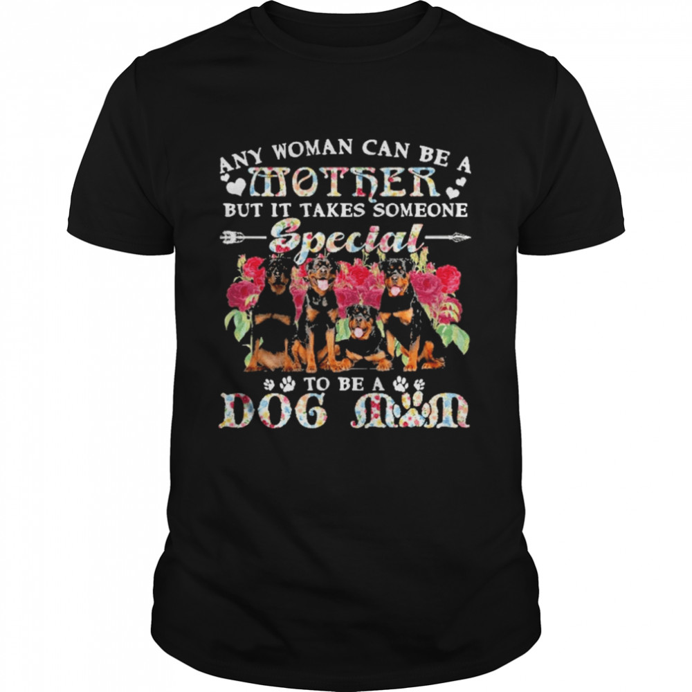 Rottweiler Dogs Any Woman Can Be A Mother But It Takes Someone Special To Be A Dog Mom Shirt