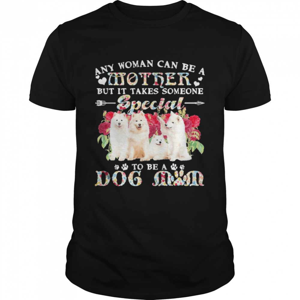 Samoyed Dogs Any Woman Can Be A Mother But It Takes Someone Special To Be A Dog Mom Shirt