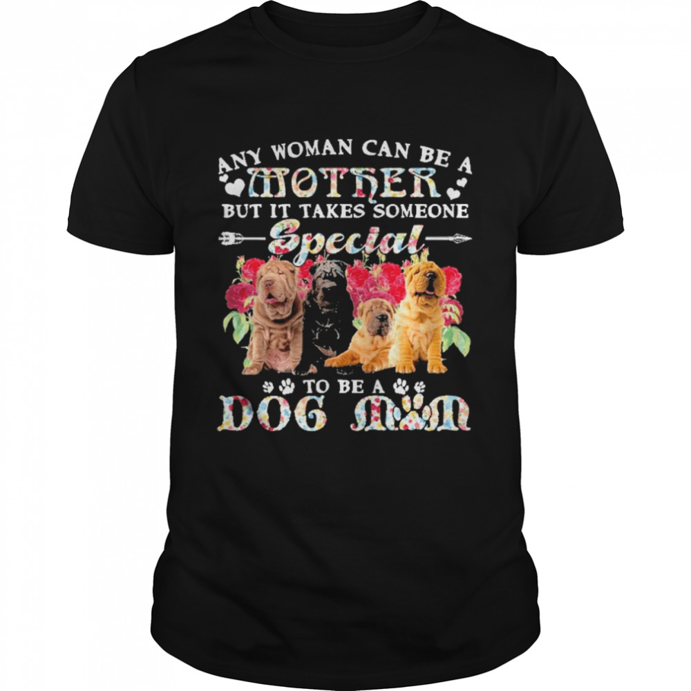 Shar Pei Dogs Any Woman Can Be A Mother But It Takes Someone Special To Be A Dog Mom Shirt