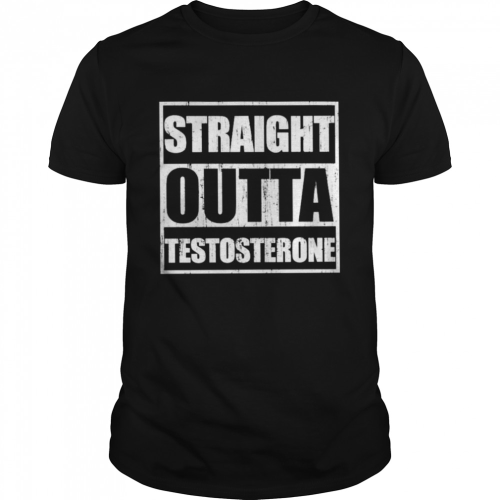 Straight Outta Testosterone Shirt