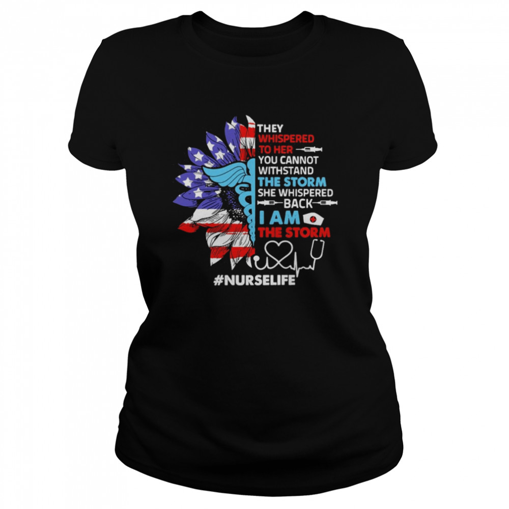 Sunflower SVG They Whispered To Her You Cannot Withstand The Storm She Whispered Back I Am The Storm Nurse Life  Classic Women's T-shirt