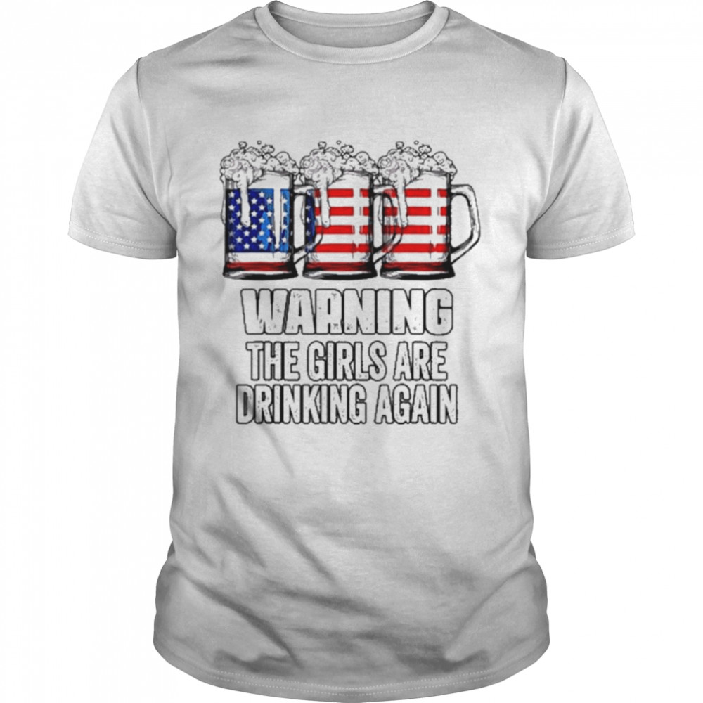 Warning the girls are drinking again 4th of july flag beer shirt