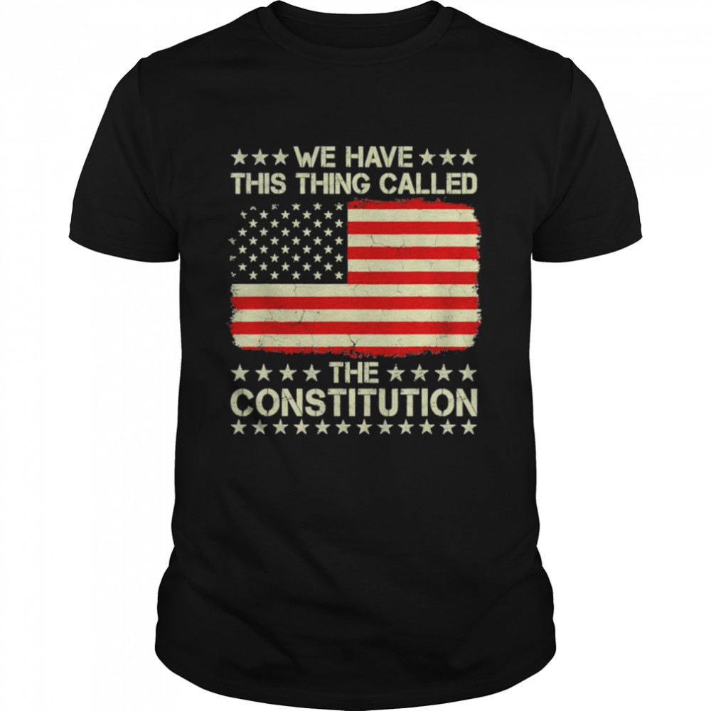 We Have This Thing Called The Constitution Usa T-Shirt