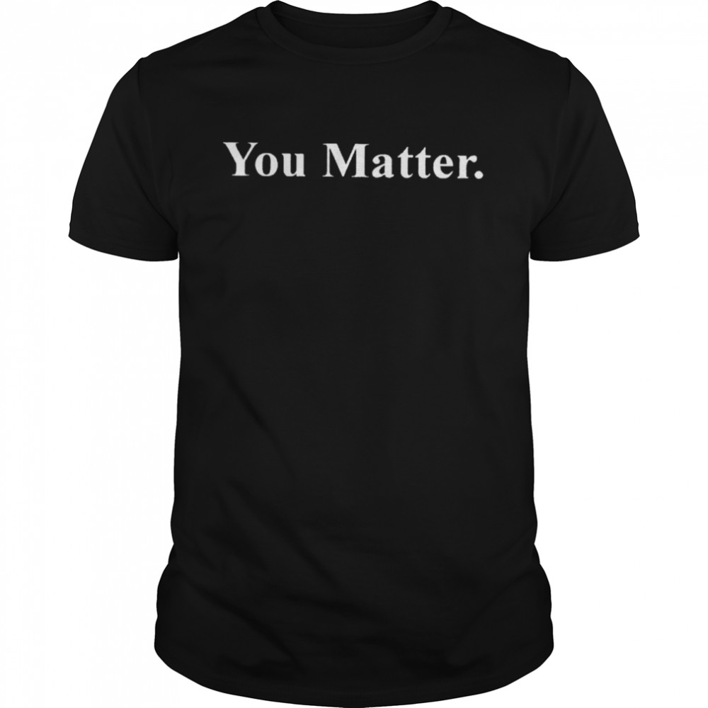 You Matter shirt