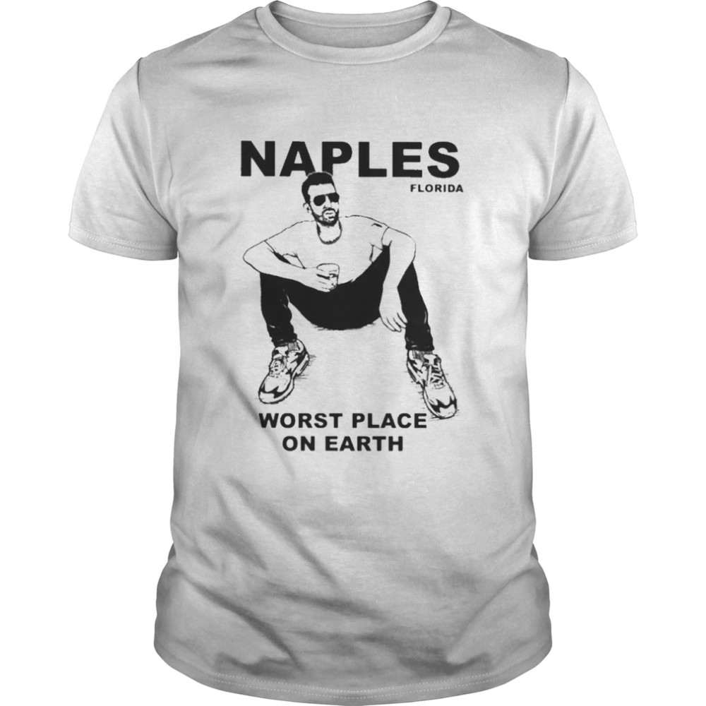 Naples Florida Worst Place On Earth Shirt