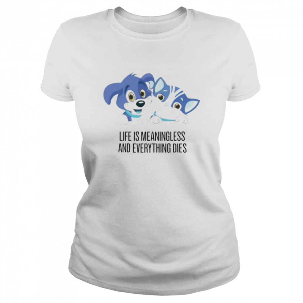 Life Is Meaningless And Everything Dies unisex T-shirt Classic Women's T-shirt